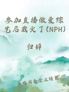 参加直播做爱综艺后我火了(NPH)