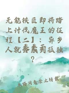 无能铁匠即将踏上讨伐魔王的征程【二】：异乡人就会感到孤独？